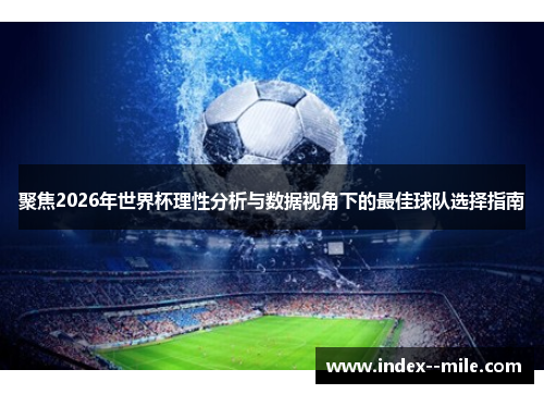 聚焦2026年世界杯理性分析与数据视角下的最佳球队选择指南