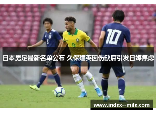 日本男足最新名单公布 久保建英因伤缺席引发日媒焦虑