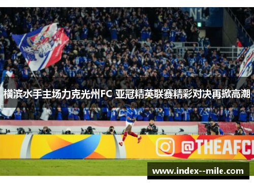 横滨水手主场力克光州FC 亚冠精英联赛精彩对决再掀高潮