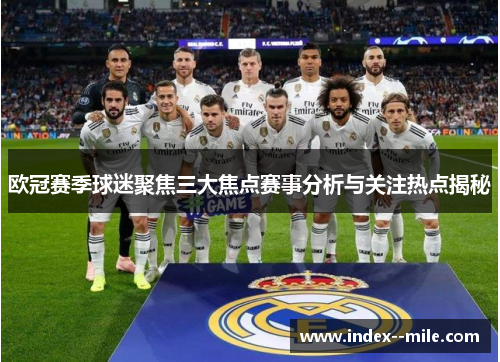 欧冠赛季球迷聚焦三大焦点赛事分析与关注热点揭秘
