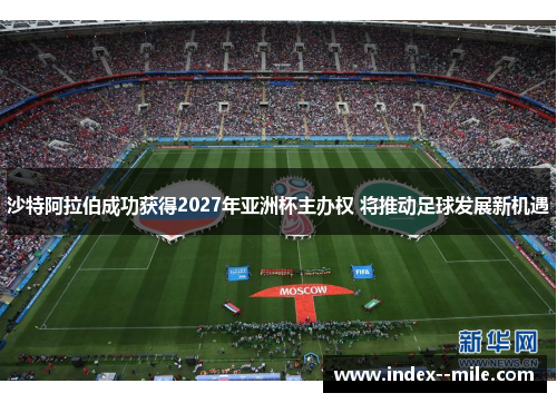 沙特阿拉伯成功获得2027年亚洲杯主办权 将推动足球发展新机遇