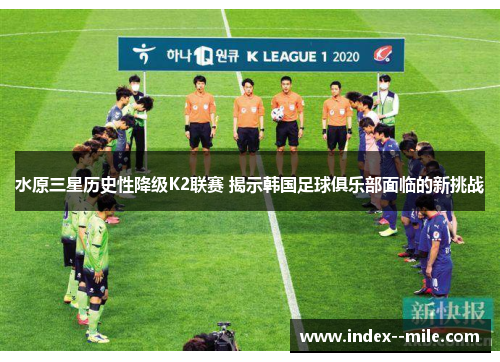 水原三星历史性降级K2联赛 揭示韩国足球俱乐部面临的新挑战