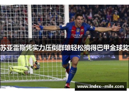 苏亚雷斯凭实力压倒群雄轻松摘得巴甲金球奖