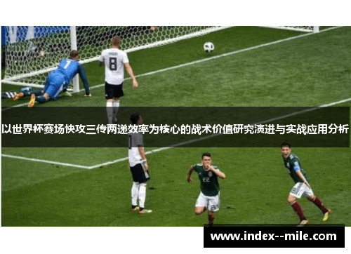 以世界杯赛场快攻三传两递效率为核心的战术价值研究演进与实战应用分析