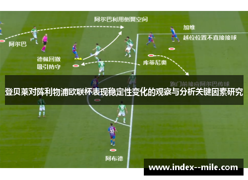 登贝莱对阵利物浦欧联杯表现稳定性变化的观察与分析关键因素研究 登贝莱对阵利物浦欧联杯表现稳定性变化的观察与分析关键因素研究