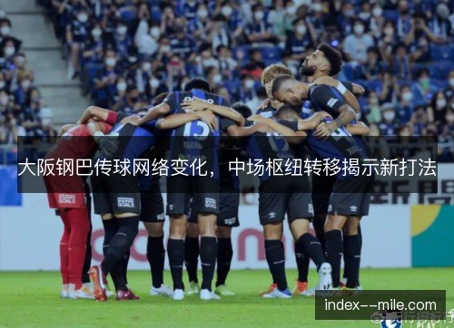 大阪钢巴传球网络变化，中场枢纽转移揭示新打法